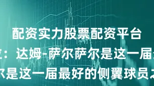 配资实力股票配资平台第九顺位：达姆-萨尔萨尔是这一届最好的侧翼球员之一