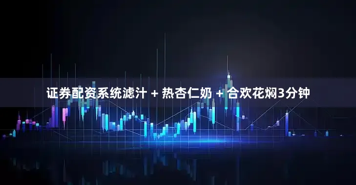 证券配资系统滤汁 + 热杏仁奶 + 合欢花焖3分钟