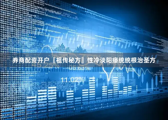 券商配资开户〖祖传秘方〗性冷淡阳痿统统根治圣方