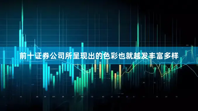 前十证券公司所呈现出的色彩也就越发丰富多样