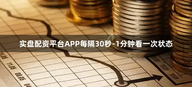 实盘配资平台APP每隔30秒-1分钟看一次状态