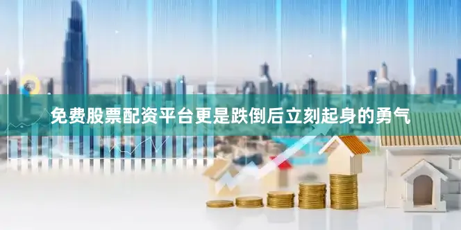 免费股票配资平台更是跌倒后立刻起身的勇气