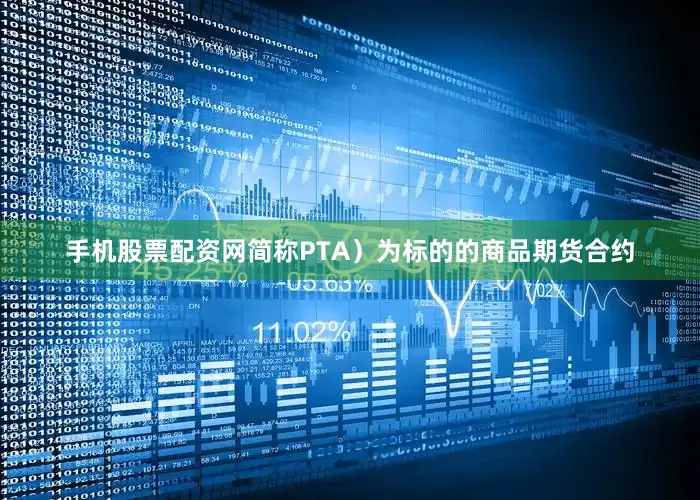 手机股票配资网简称PTA）为标的的商品期货合约