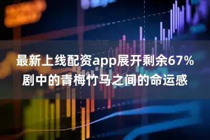最新上线配资app展开剩余67%剧中的青梅竹马之间的命运感
