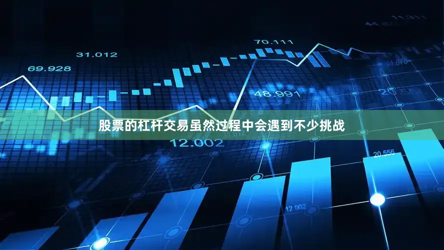 股票的杠杆交易虽然过程中会遇到不少挑战