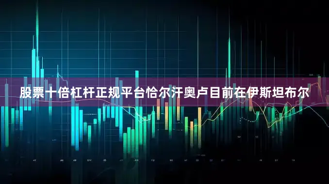 股票十倍杠杆正规平台恰尔汗奥卢目前在伊斯坦布尔