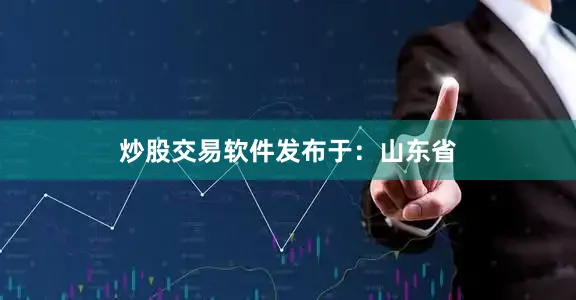 炒股交易软件发布于：山东省