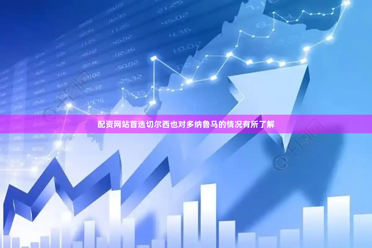 配资网站首选切尔西也对多纳鲁马的情况有所了解