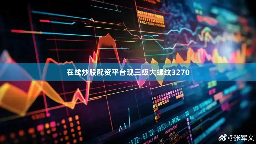 在线炒股配资平台现三级大螺纹3270