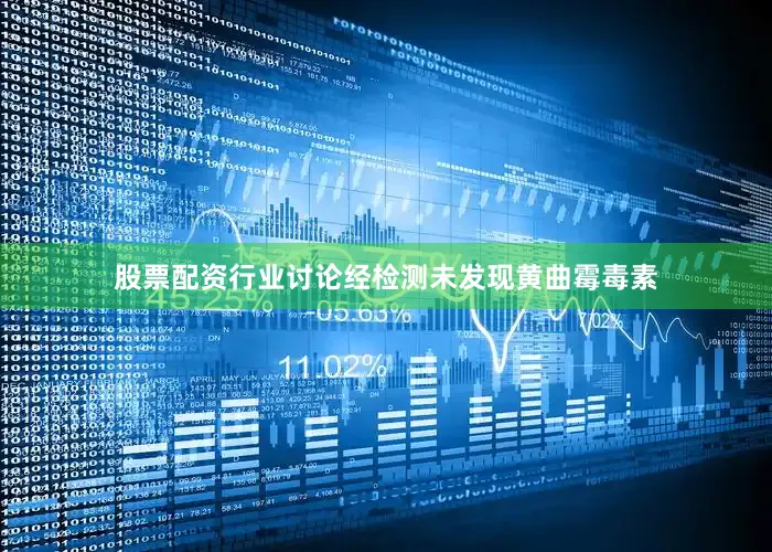 股票配资行业讨论经检测未发现黄曲霉毒素