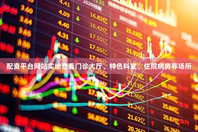 配资平台网站实地查看门诊大厅、特色科室、住院病房等场所