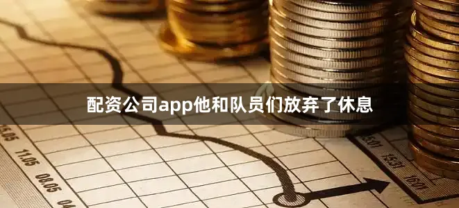 配资公司app他和队员们放弃了休息