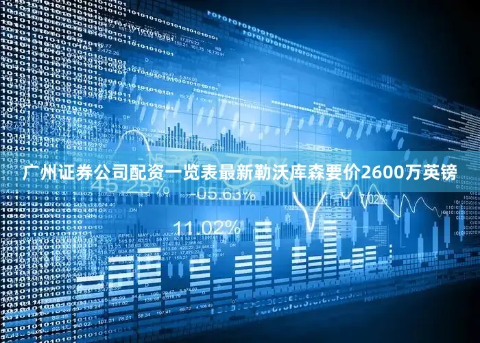 广州证券公司配资一览表最新勒沃库森要价2600万英镑