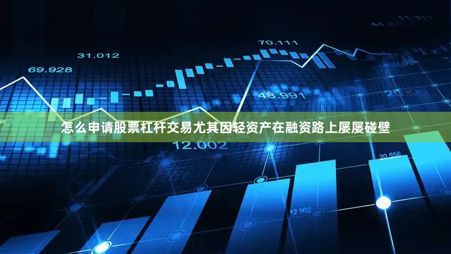 怎么申请股票杠杆交易尤其因轻资产在融资路上屡屡碰壁