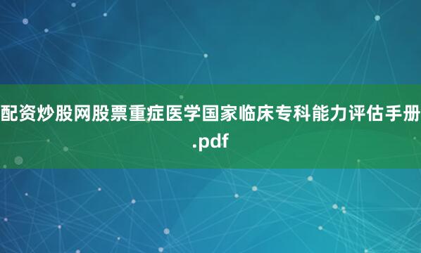 配资炒股网股票重症医学国家临床专科能力评估手册.pdf