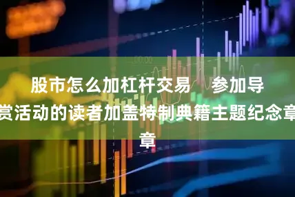 股市怎么加杠杆交易    参加导赏活动的读者加盖特制典籍主题纪念章