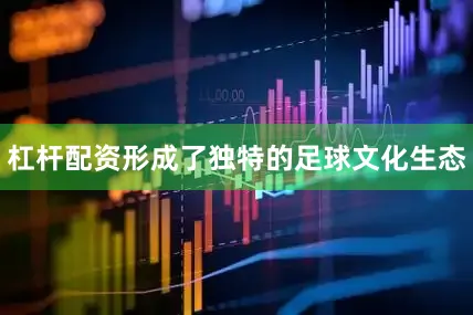 杠杆配资形成了独特的足球文化生态