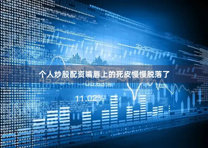 个人炒股配资嘴唇上的死皮慢慢脱落了