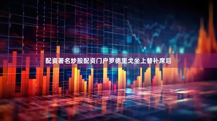 配资著名炒股配资门户罗德里戈坐上替补席后