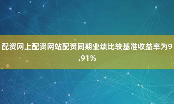 配资网上配资网站配资同期业绩比较基准收益率为9.91%