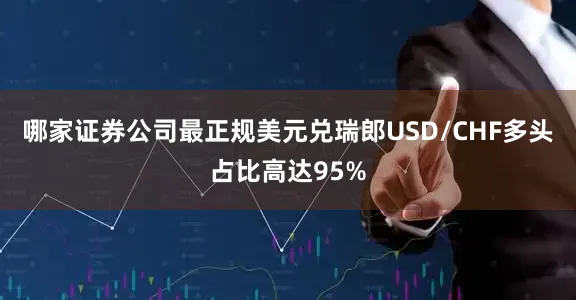 哪家证券公司最正规美元兑瑞郎USD/CHF多头占比高达95%