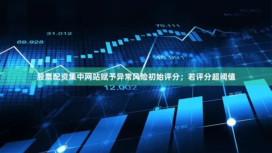股票配资集中网站赋予异常风险初始评分；若评分超阈值