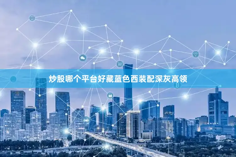 炒股哪个平台好藏蓝色西装配深灰高领