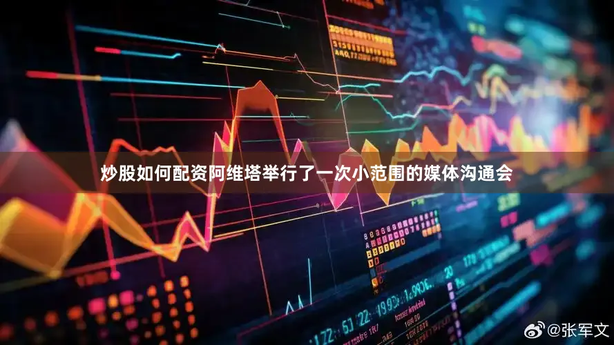 炒股如何配资阿维塔举行了一次小范围的媒体沟通会