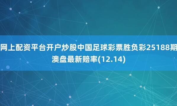 网上配资平台开户炒股中国足球彩票胜负彩25188期澳盘最新赔率(12.14)